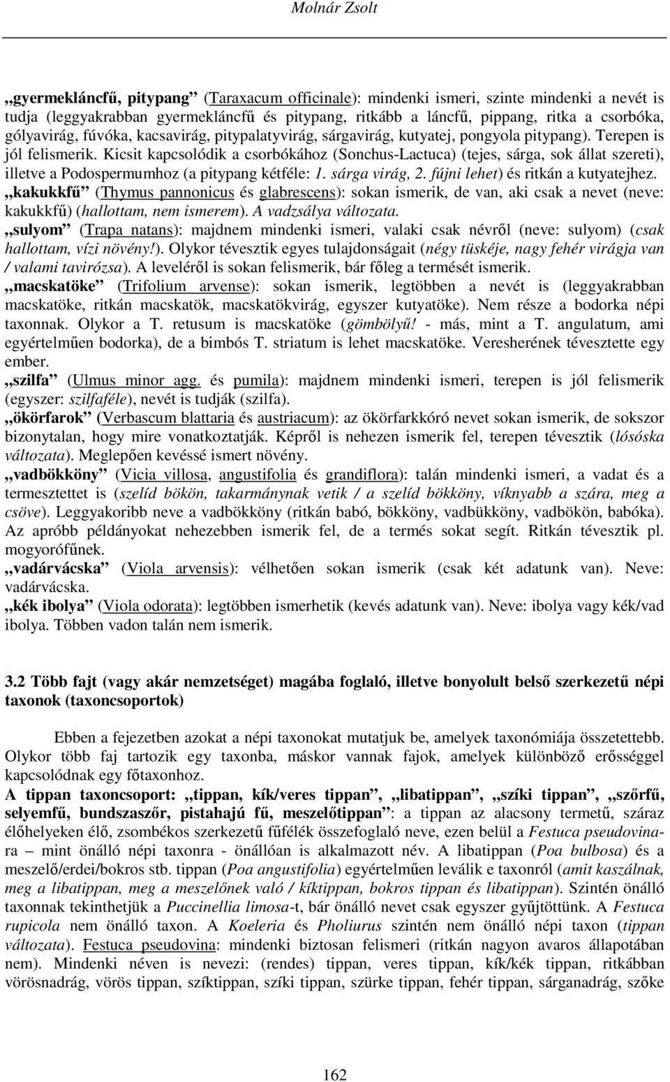 Kicsit kapcsolódik a csorbókához (Sonchus-Lactuca) (tejes, sárga, sok állat szereti), illetve a Podospermumhoz (a pitypang kétféle: 1. sárga virág, 2. fújni lehet) és ritkán a kutyatejhez.