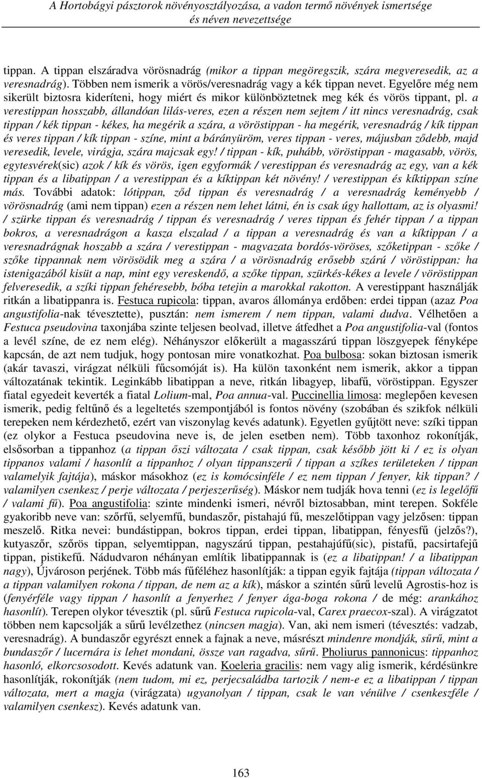 Egyelőre még nem sikerült biztosra kideríteni, hogy miért és mikor különböztetnek meg kék és vörös tippant, pl.