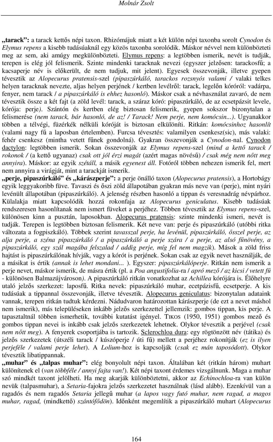 Szinte mindenki taracknak nevezi (egyszer jelzősen: tarackosfű; a kacsaperje név is előkerült, de nem tudjuk, mit jelent).