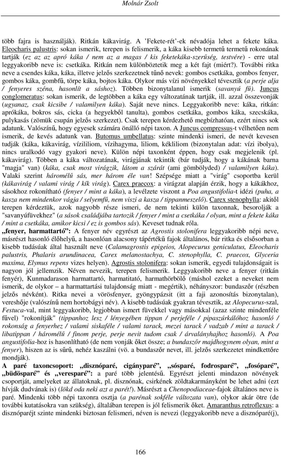 leggyakoribb neve is: csetkáka. Ritkán nem különböztetik meg a két fajt (miért?).