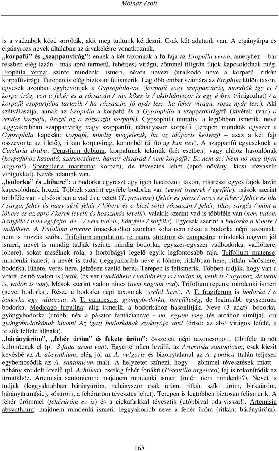 Erophila verna: szinte mindenki ismeri, néven nevezi (uralkodó neve a korpafű, ritkán korpafűvirág). Terepen is elég biztosan felismerik.