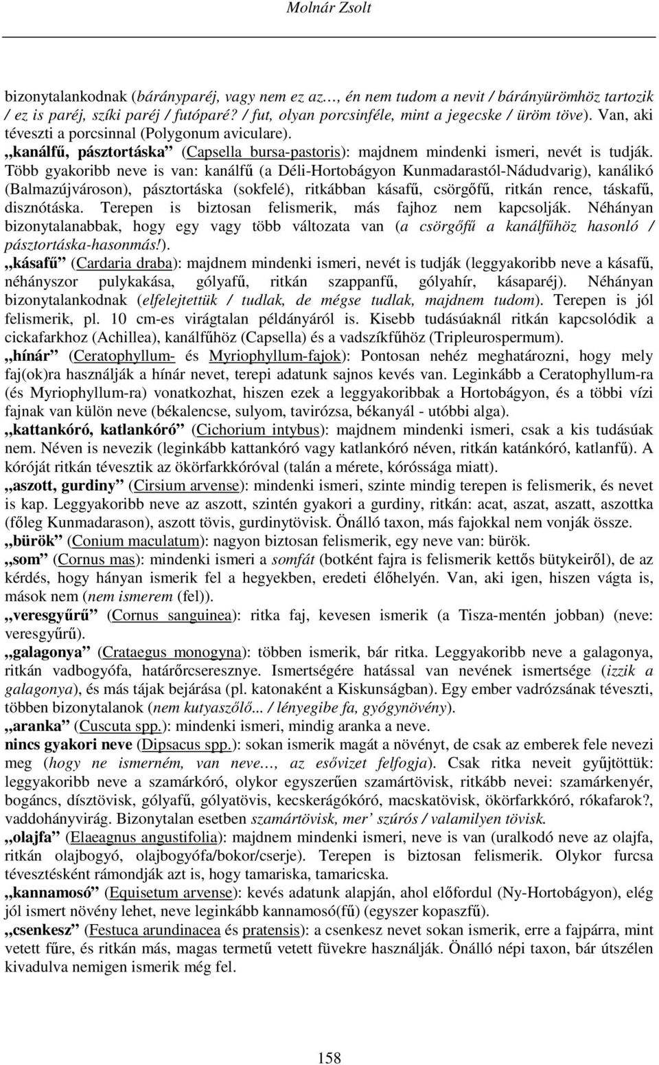 Több gyakoribb neve is van: kanálfű (a Déli-Hortobágyon Kunmadarastól-Nádudvarig), kanálikó (Balmazújvároson), pásztortáska (sokfelé), ritkábban kásafű, csörgőfű, ritkán rence, táskafű, disznótáska.