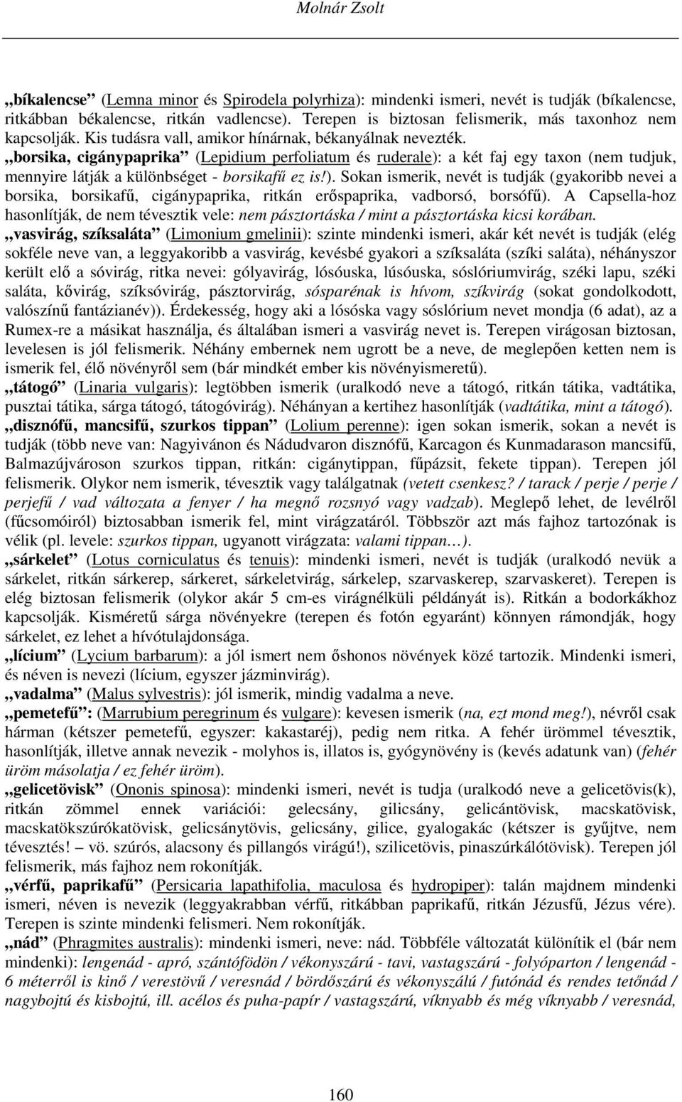 borsika, cigánypaprika (Lepidium perfoliatum és ruderale): a két faj egy taxon (nem tudjuk, mennyire látják a különbséget - borsikafű ez is!). Sokan ismerik, nevét is tudják (gyakoribb nevei a borsika, borsikafű, cigánypaprika, ritkán erőspaprika, vadborsó, borsófű).