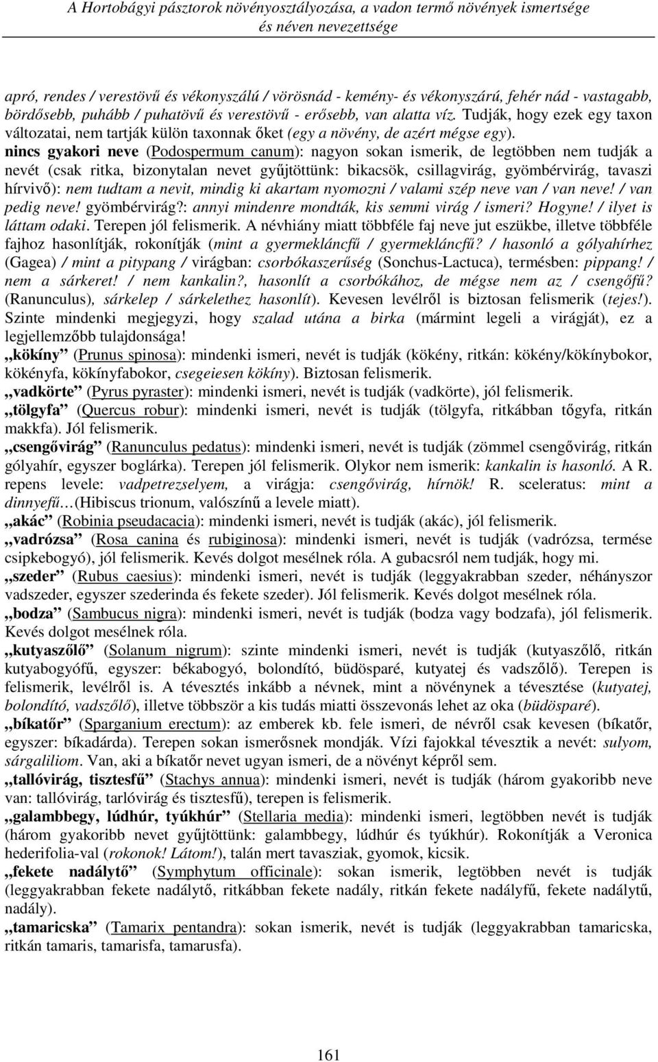 nincs gyakori neve (Podospermum canum): nagyon sokan ismerik, de legtöbben nem tudják a nevét (csak ritka, bizonytalan nevet gyűjtöttünk: bikacsök, csillagvirág, gyömbérvirág, tavaszi hírvivő): nem
