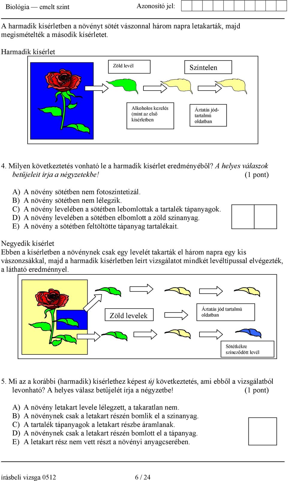 A helyes válaszok betűjeleit írja a négyzetekbe! (1 pont) A) A növény sötétben nem fotoszintetizál. B) A növény sötétben nem lélegzik.