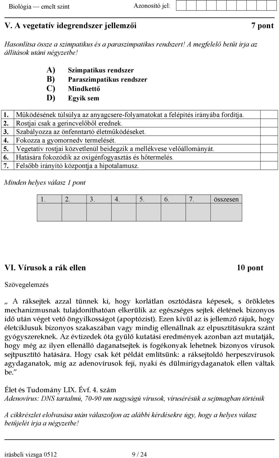 3. Szabályozza az önfenntartó életműködéseket. 4. Fokozza a gyomornedv termelését. 5. Vegetatív rostjai közvetlenül beidegzik a mellékvese velőállományát. 6.