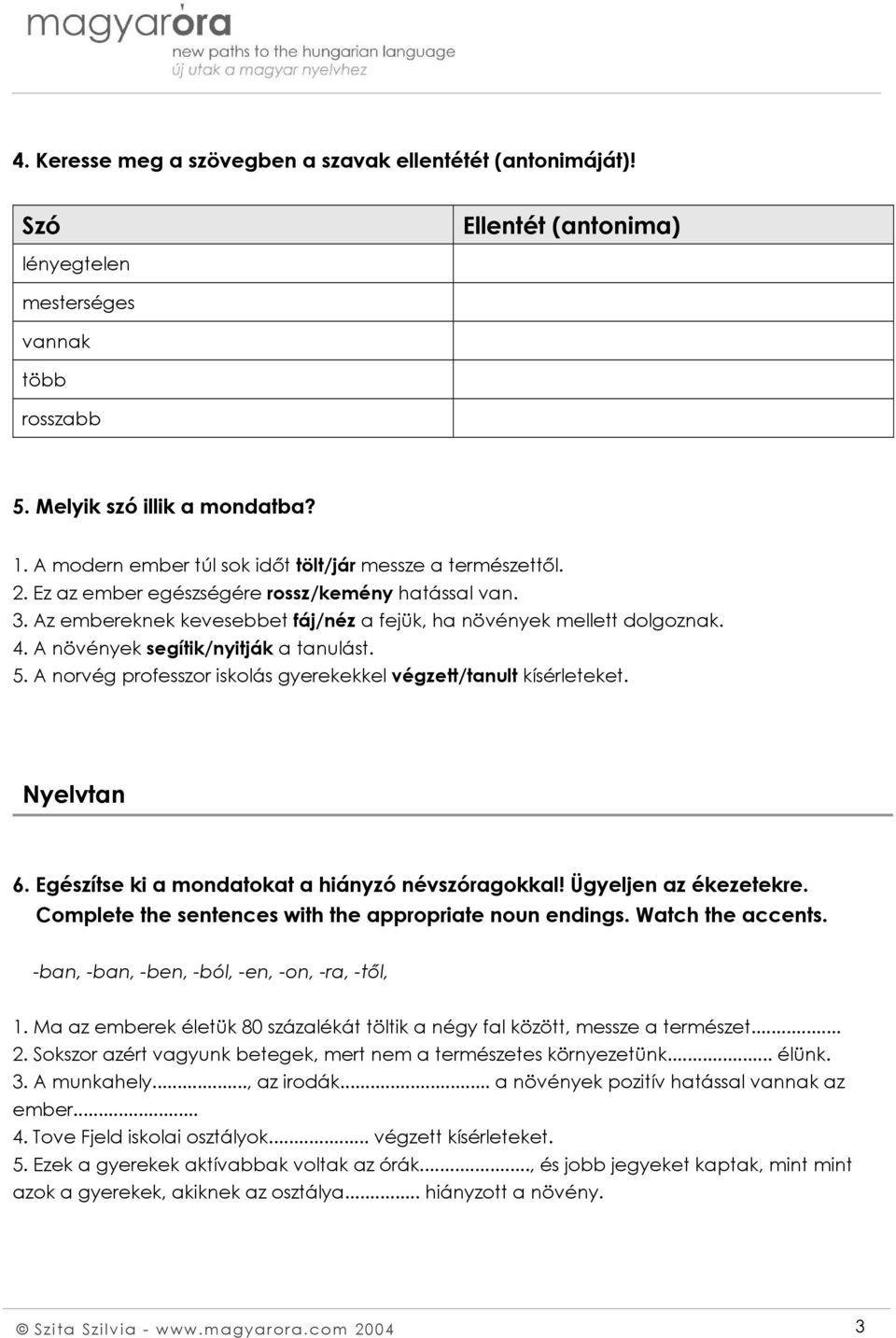 A növények segítik/nyitják a tanulást. 5. A norvég professzor iskolás gyerekekkel végzett/tanult kísérleteket. Nyelvtan 6. Egészítse ki a mondatokat a hiányzó névszóragokkal! Ügyeljen az ékezetekre.