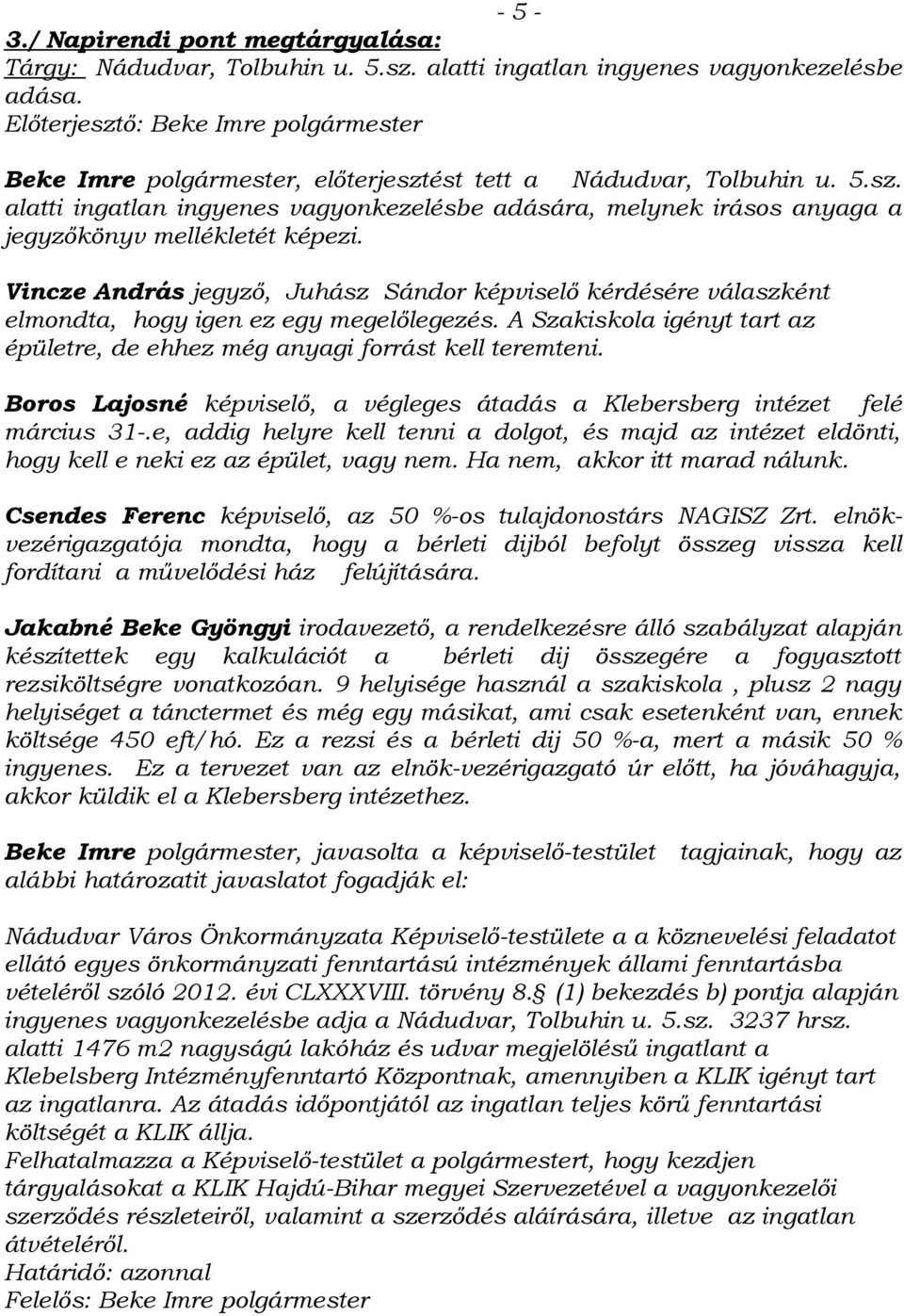 Boros Lajosné képviselő, a végleges átadás a Klebersberg intézet felé március 31-.e, addig helyre kell tenni a dolgot, és majd az intézet eldönti, hogy kell e neki ez az épület, vagy nem.