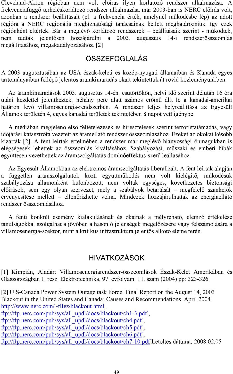 a frekvencia érték, amelynél működésbe lép) az adott régióra a NERC regionális megbízhatósági tanácsainak kellett meghatározniuk, így ezek régiónként eltértek.