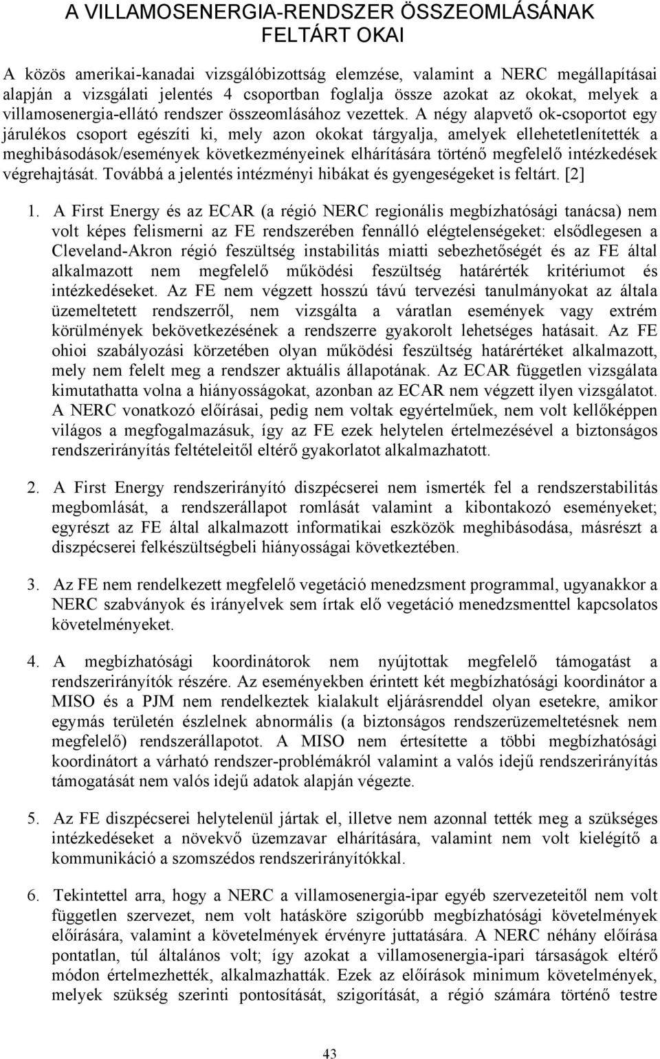 A négy alapvető ok-csoportot egy járulékos csoport egészíti ki, mely azon okokat tárgyalja, amelyek ellehetetlenítették a meghibásodások/események következményeinek elhárítására történő megfelelő