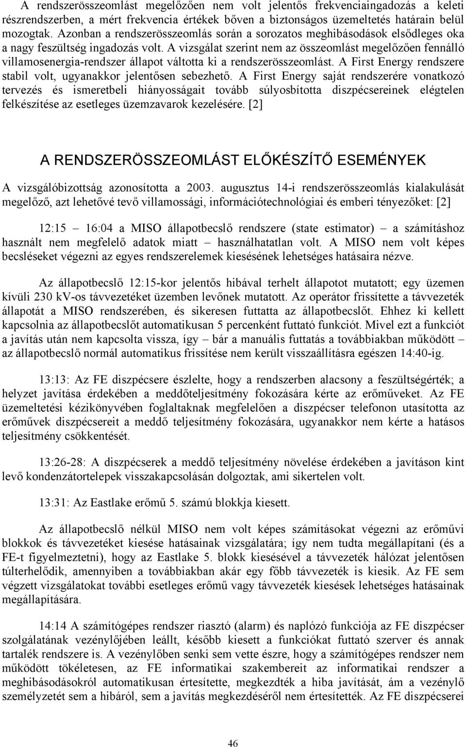 A vizsgálat szerint nem az összeomlást megelőzően fennálló villamosenergia-rendszer állapot váltotta ki a rendszerösszeomlást. A First Energy rendszere stabil volt, ugyanakkor jelentősen sebezhető.