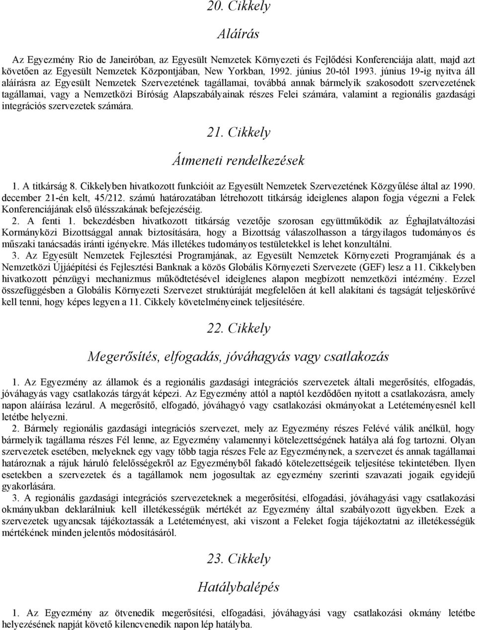 június 19-ig nyitva áll aláírásra az Egyesült Nemzetek Szervezetének tagállamai, továbbá annak bármelyik szakosodott szervezetének tagállamai, vagy a Nemzetközi Bíróság Alapszabályainak részes Felei