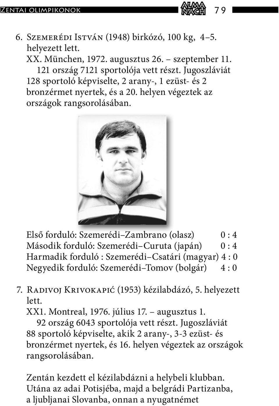 Első forduló: Szemerédi Zambrano (olasz) 0 : 4 Második forduló: Szemerédi Curuta (japán) 0 : 4 Harmadik forduló : Szemerédi Csatári (magyar) 4 : 0 Negyedik forduló: Szemerédi Tomov (bolgár) 4 : 0 7.