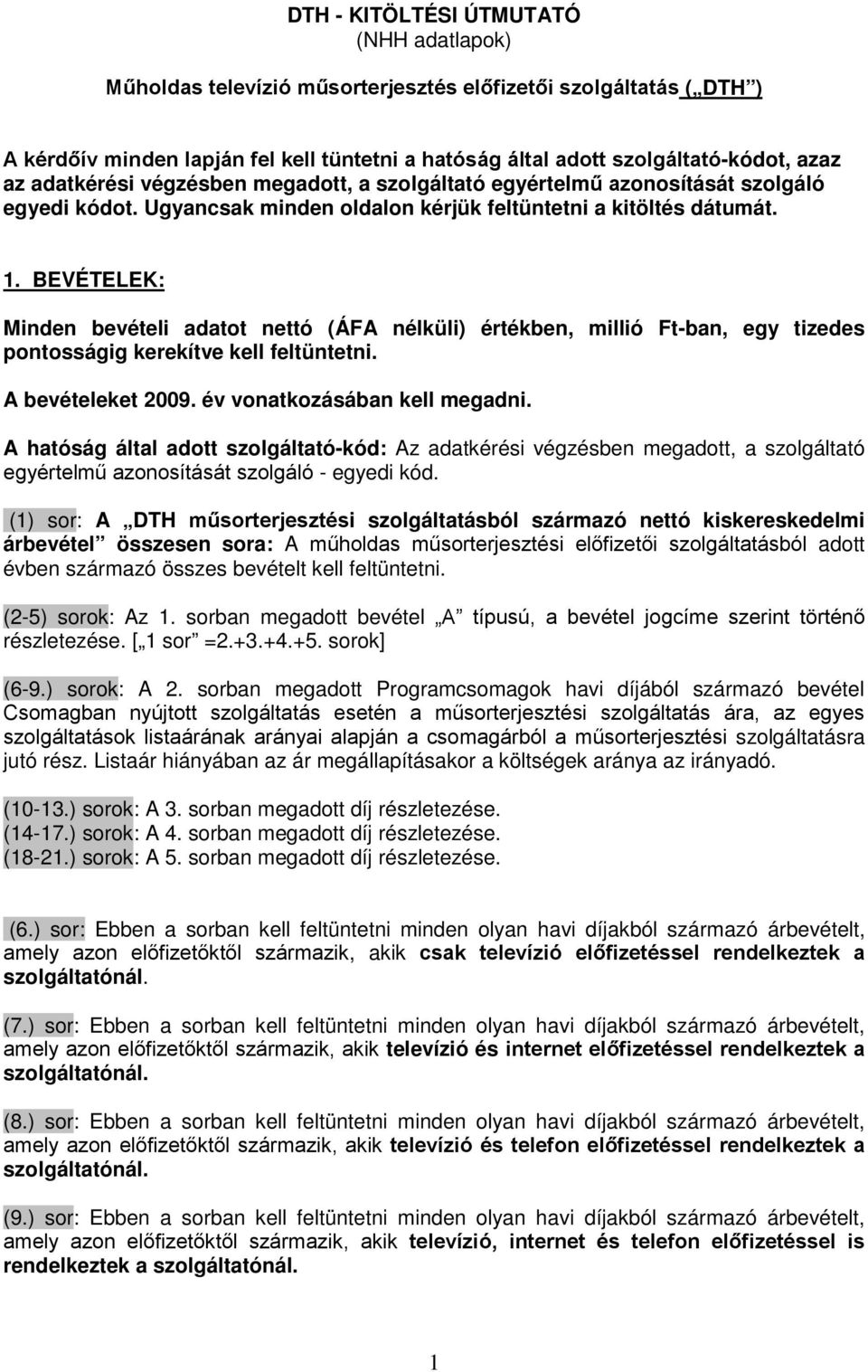 BEVÉTELEK: Minden bevételi adatot nettó (ÁFA nélküli) értékben, millió Ft-ban, egy tizedes pontosságig kerekítve kell feltüntetni. A bevételeket 2009. év vonatkozásában kell megadni.