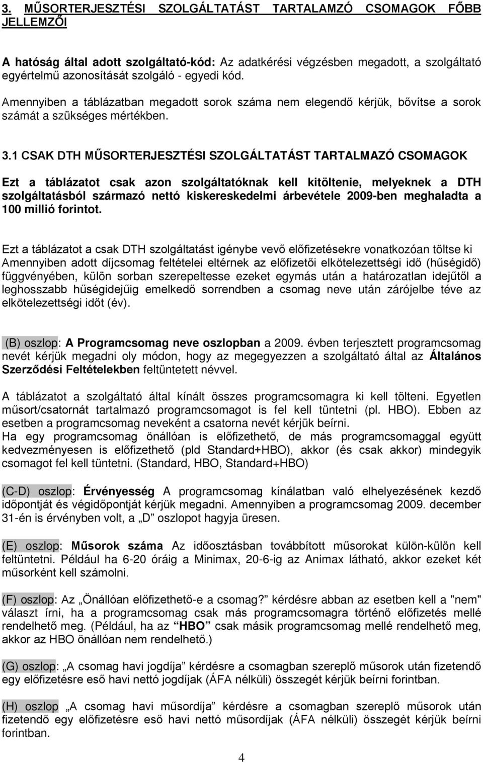 1 CSAK DTH MŰSORTERJESZTÉSI SZOLGÁLTATÁST TARTALMAZÓ CSOMAGOK Ezt a táblázatot csak azon szolgáltatóknak kell kitöltenie, melyeknek a DTH szolgáltatásból származó nettó kiskereskedelmi árbevétele