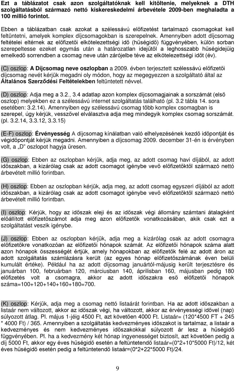 Amennyiben adott díjcsomag feltételei eltérnek az előfizetői elkötelezettségi idő (hűségidő) függvényében, külön sorban szerepeltesse ezeket egymás után a határozatlan idejűtől a leghosszabb
