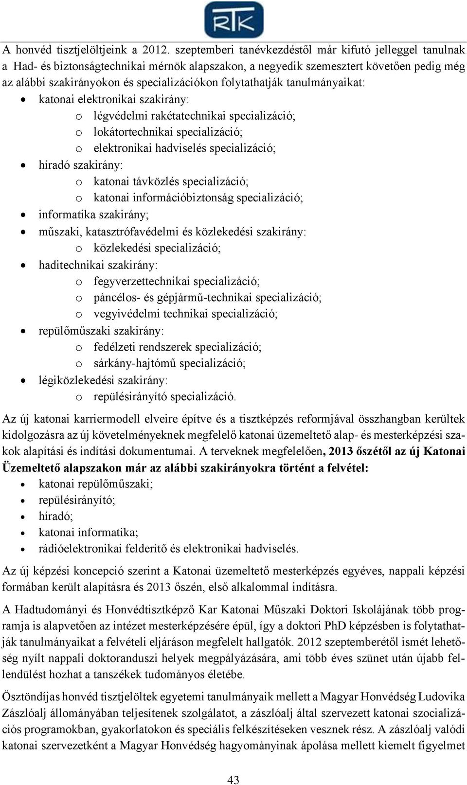 folytathatják tanulmányaikat: katonai elektronikai szakirány: o légvédelmi rakétatechnikai specializáció; o lokátortechnikai specializáció; o elektronikai hadviselés specializáció; híradó szakirány: