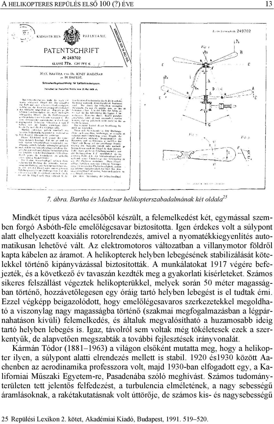 Igen érdekes volt a súlypont alatt elhelyezett koaxiális rotorelrendezés, amivel a nyomatékkiegyenlítés automatikusan lehetővé vált.