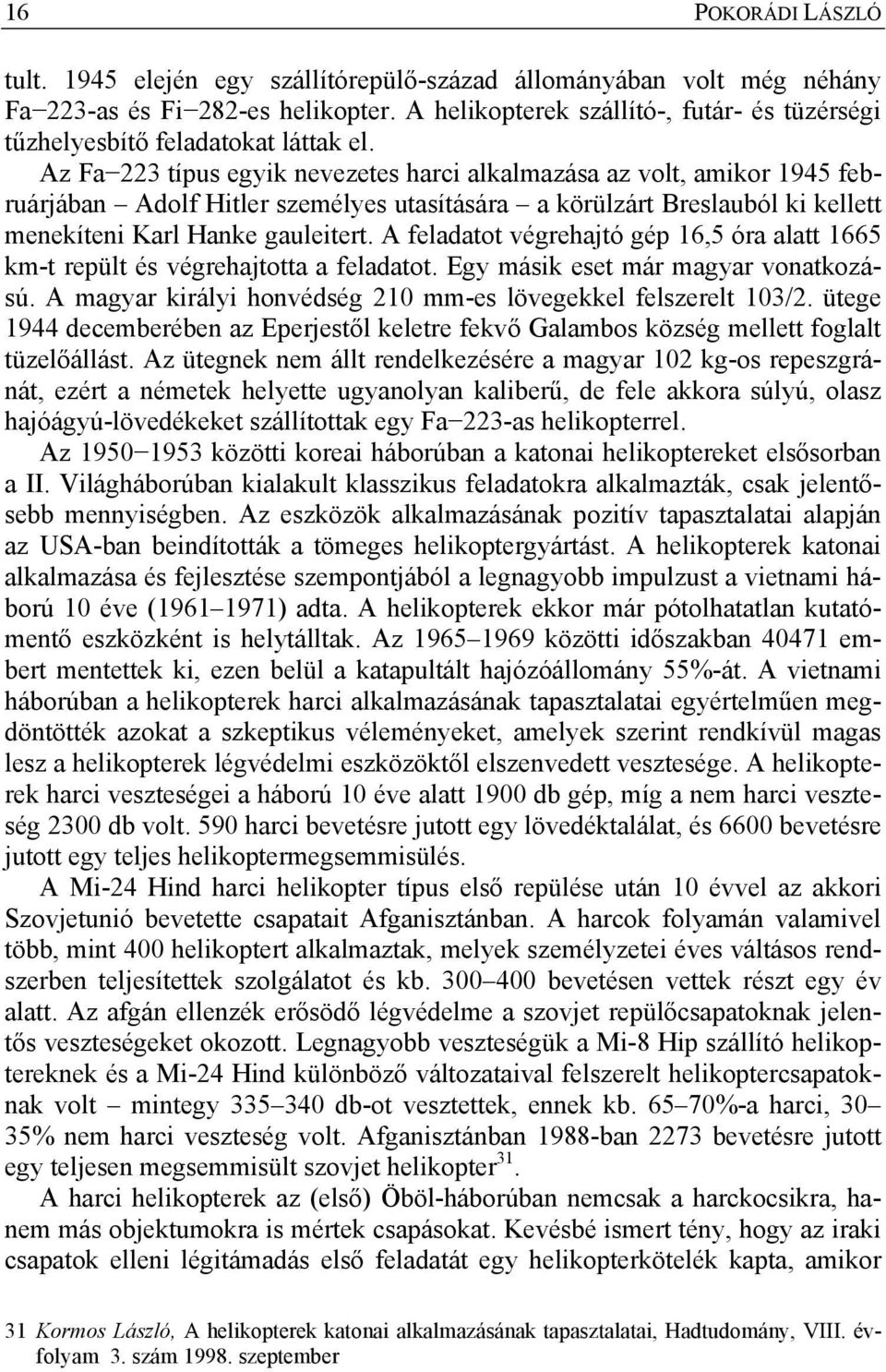 Az Fa 223 típus egyik nevezetes harci alkalmazása az volt, amikor 1945 februárjában Adolf Hitler személyes utasítására a körülzárt Breslauból ki kellett menekíteni Karl Hanke gauleitert.
