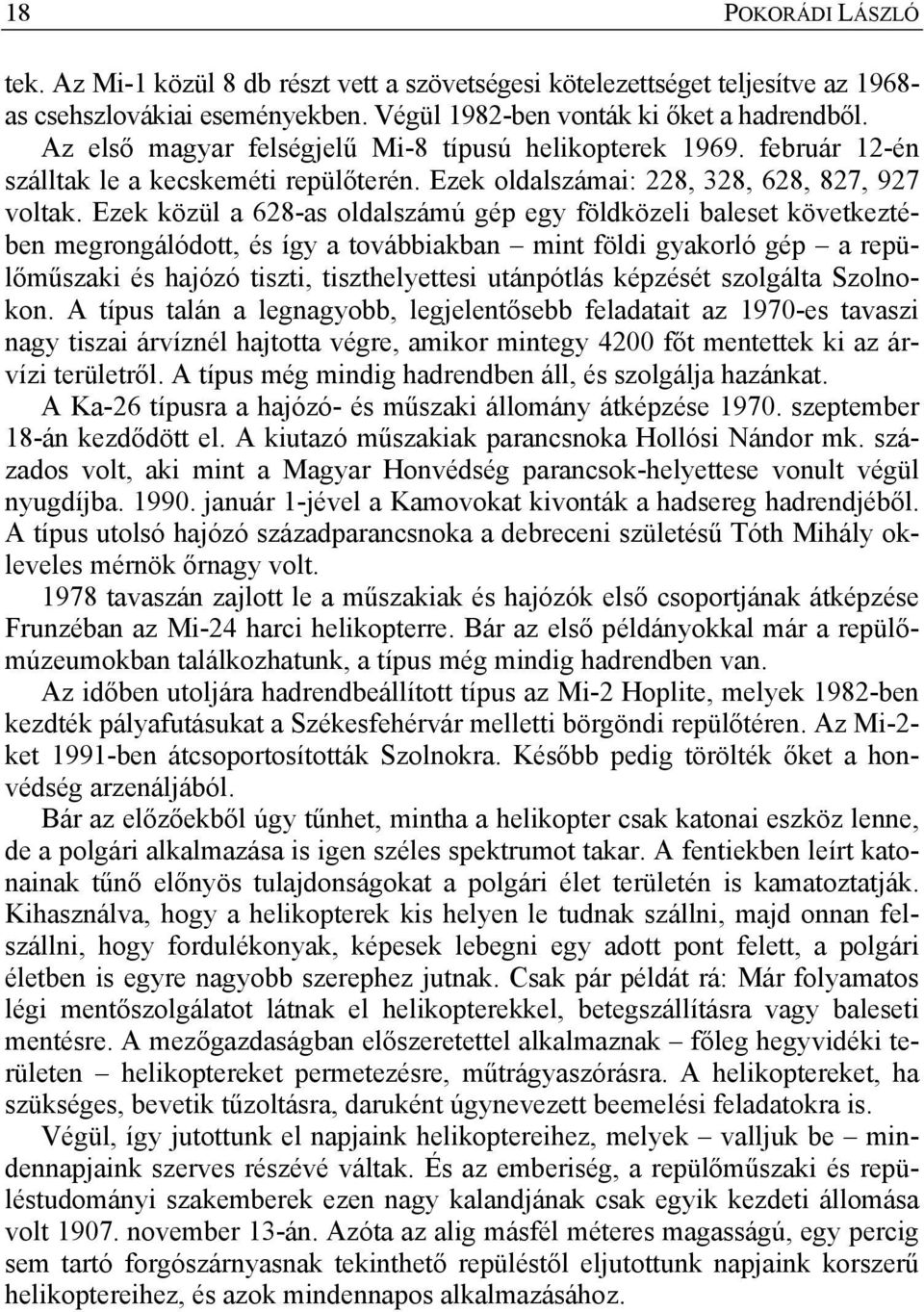 Ezek közül a 628-as oldalszámú gép egy földközeli baleset következtében megrongálódott, és így a továbbiakban mint földi gyakorló gép a repülőműszaki és hajózó tiszti, tiszthelyettesi utánpótlás