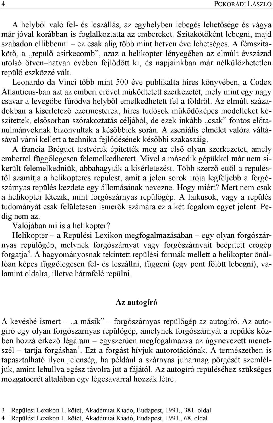 A fémszitakötő, a repülő csirkecomb, azaz a helikopter lényegében az elmúlt évszázad utolsó ötven hatvan évében fejlődött ki, és napjainkban már nélkülözhetetlen repülő eszközzé vált.