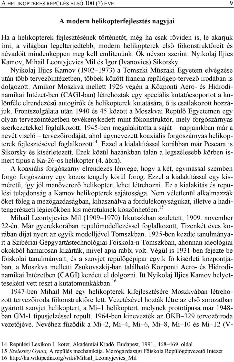 főkonstruktőreit és névadóit mindenképpen meg kell említenünk. Ők névsor szerint: Nyikolaj Iljics Kamov, Mihail Leontyjevics Mil és Igor (Ivanovics) Sikorsky.