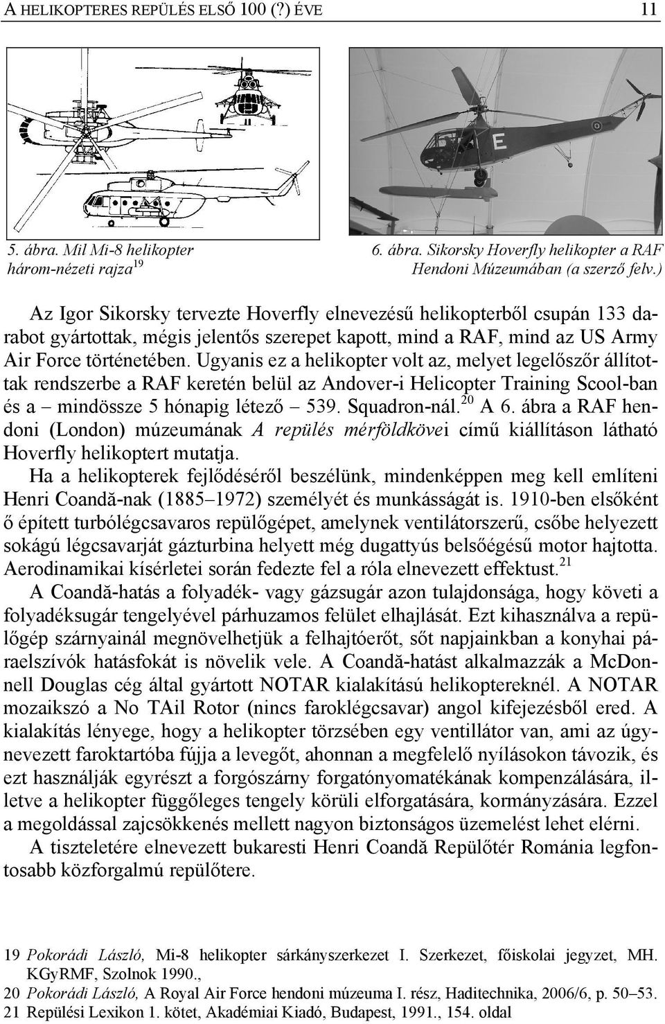 Ugyanis ez a helikopter volt az, melyet legelőszőr állítottak rendszerbe a RAF keretén belül az Andover-i Helicopter Training Scool-ban és a mindössze 5 hónapig létező 539. Squadron-nál. 20 A 6.