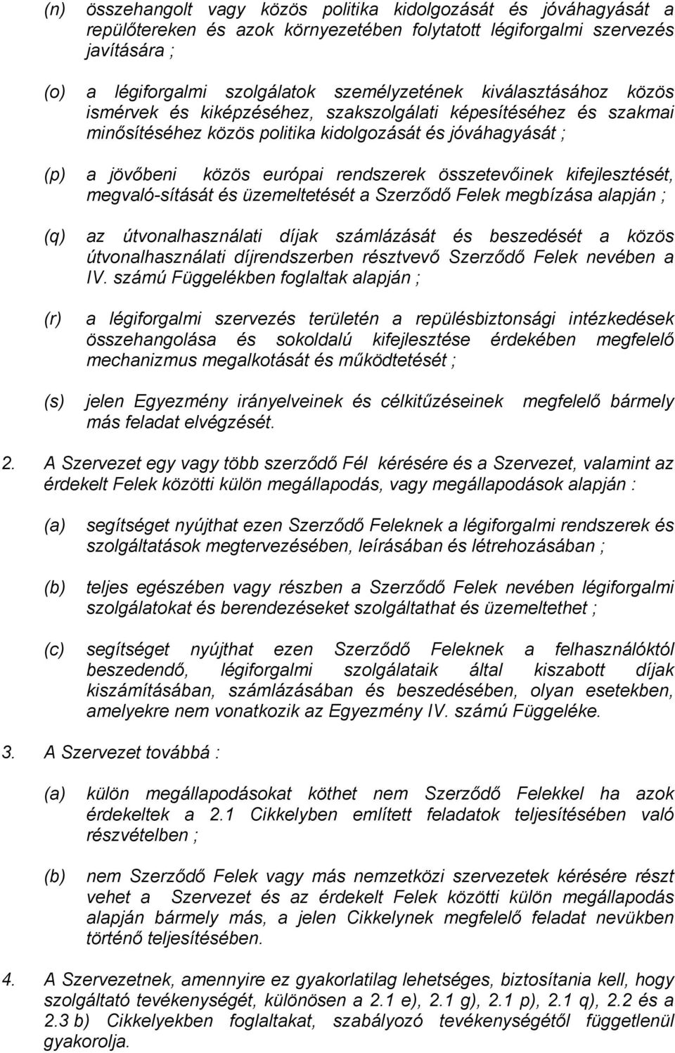 összetevőinek kifejlesztését, megvaló-sítását és üzemeltetését a Szerződő Felek megbízása alapján ; az útvonalhasználati díjak számlázását és beszedését a közös útvonalhasználati díjrendszerben