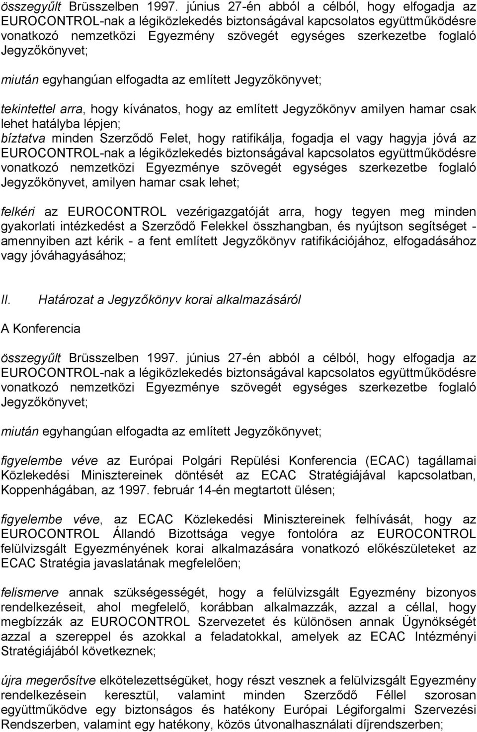 Jegyzőkönyvet; miután egyhangúan elfogadta az említett Jegyzőkönyvet; tekintettel arra, hogy kívánatos, hogy az említett Jegyzőkönyv amilyen hamar csak lehet hatályba lépjen; bíztatva minden Szerződő