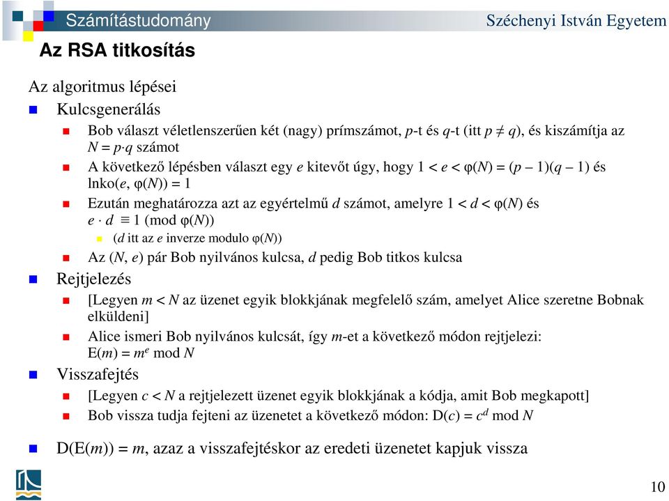 moduloφ(n)) Az (N, e) pár Bob nyilvános kulcsa, d pedig Bob titkos kulcsa [Legyen m < N az üzenet egyik blokkjának megfelelő szám, amelyet Alice szeretne Bobnak elküldeni] Alice ismeri Bob nyilvános