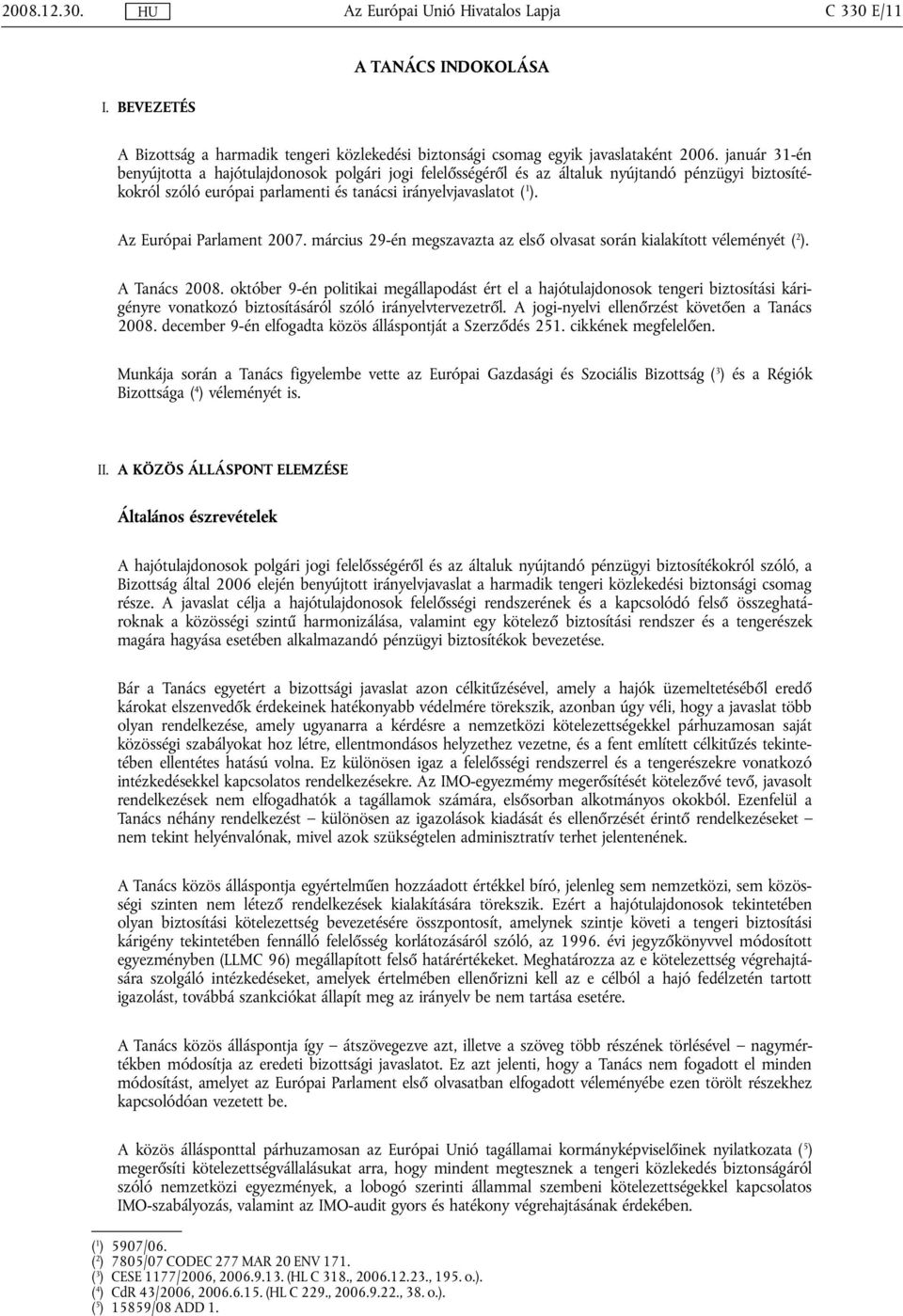 Az Európai Parlament 2007. március 29-én megszavazta az első olvasat során kialakított véleményét ( 2 ). A Tanács 2008.