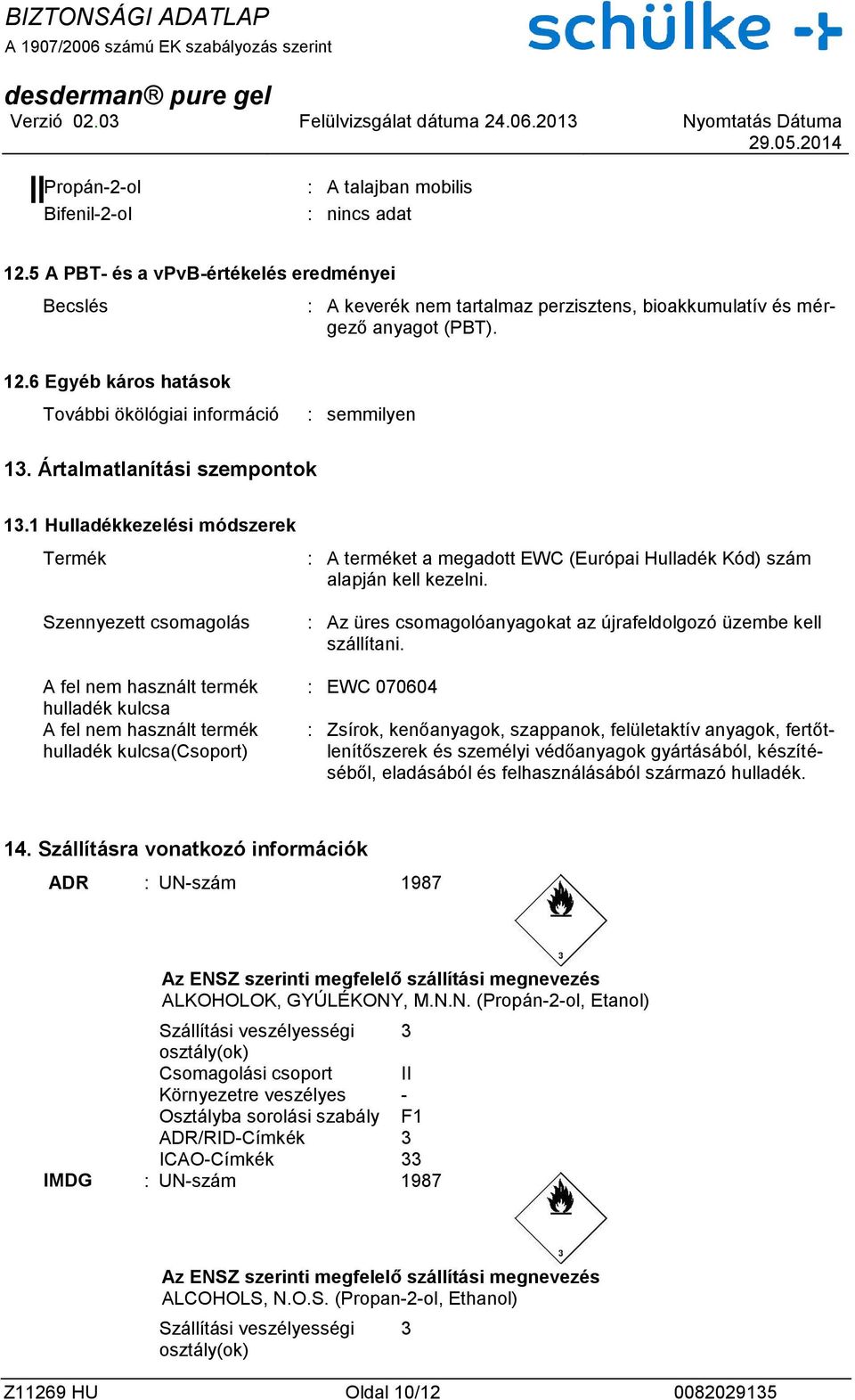 1 Hulladékkezelési módszerek Termék Szennyezett csomagolás A fel nem használt termék hulladék kulcsa A fel nem használt termék hulladék kulcsa(csoport) : A terméket a megadott EWC (Európai Hulladék