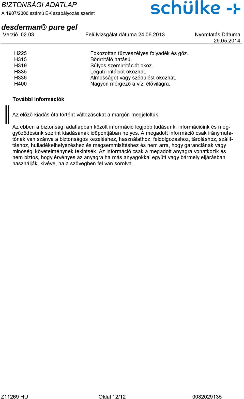 Az ebben a biztonsági adatlapban közölt információ legjobb tudásunk, információink és meggyőződésünk szerint kiadásának időpontjában helyes.