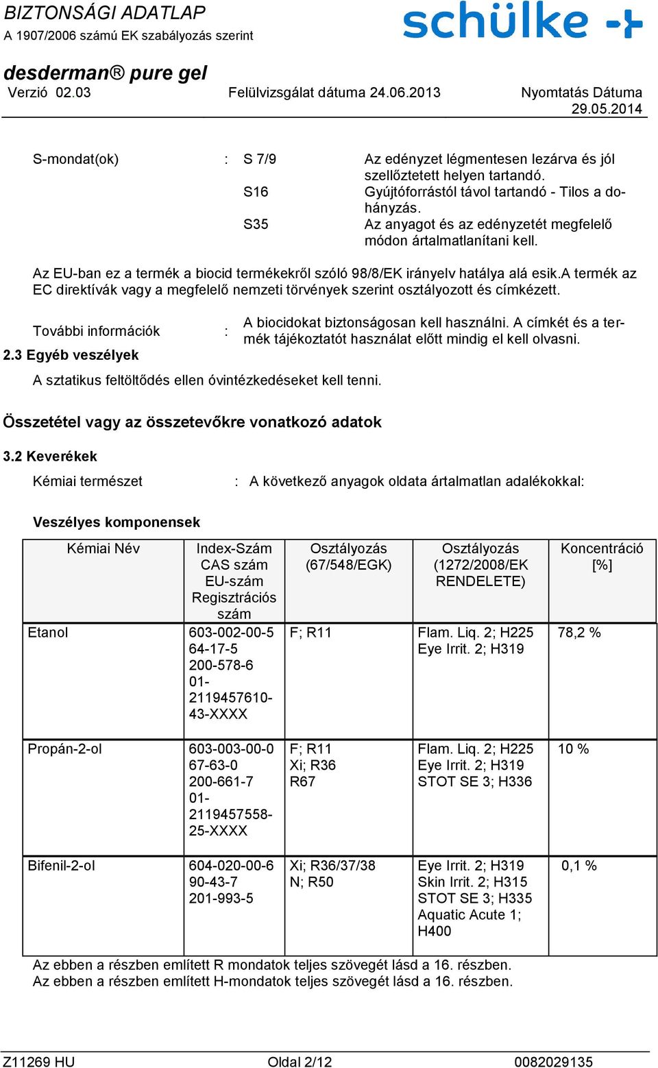 a termék az EC direktívák vagy a megfelelő nemzeti törvények szerint osztályozott és címkézett. További információk : 2.3 Egyéb veszélyek A sztatikus feltöltődés ellen óvintézkedéseket kell tenni.