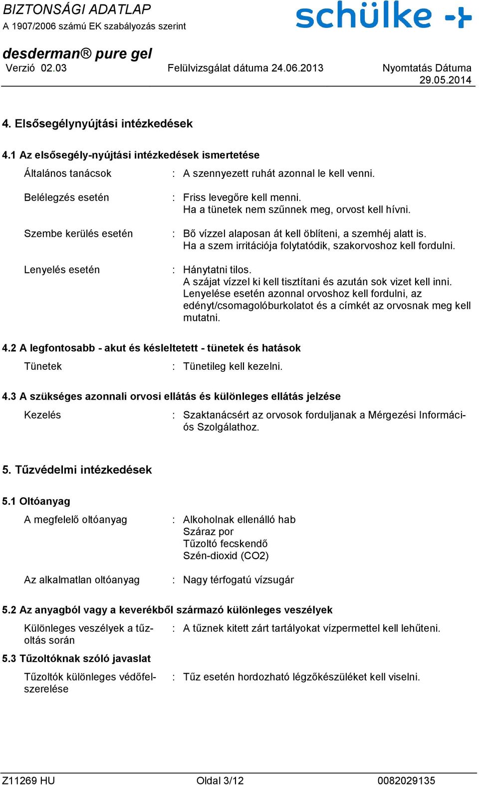Ha a tünetek nem szűnnek meg, orvost kell hívni. : Bő vízzel alaposan át kell öblíteni, a szemhéj alatt is. Ha a szem irritációja folytatódik, szakorvoshoz kell fordulni. : Hánytatni tilos.