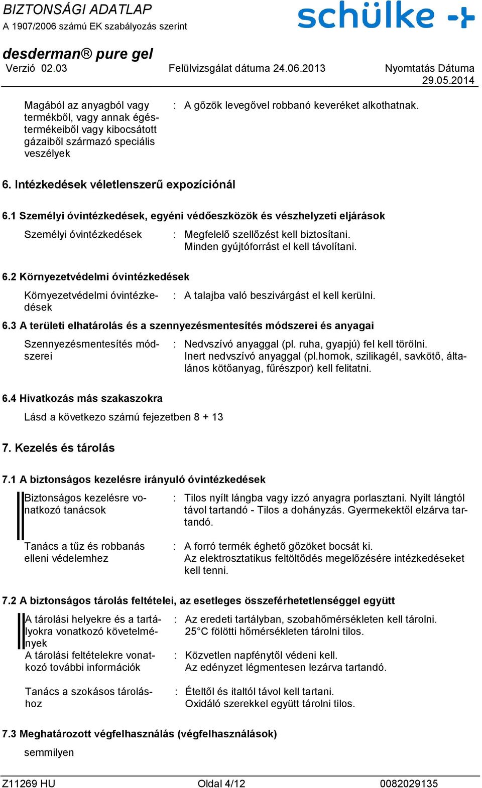 Minden gyújtóforrást el kell távolítani. 6.2 Környezetvédelmi óvintézkedések Környezetvédelmi óvintézkedések : A talajba való beszivárgást el kell kerülni. 6.3 A területi elhatárolás és a szennyezésmentesítés módszerei és anyagai Szennyezésmentesítés módszerei : Nedvszívó anyaggal (pl.