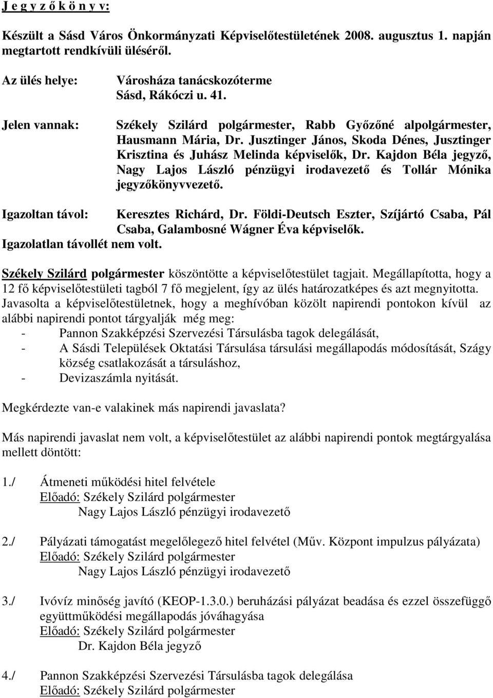 Jusztinger János, Skoda Dénes, Jusztinger Krisztina és Juhász Melinda képviselők, Dr. Kajdon Béla jegyző, Nagy Lajos László pénzügyi irodavezető és Tollár Mónika jegyzőkönyvvezető.