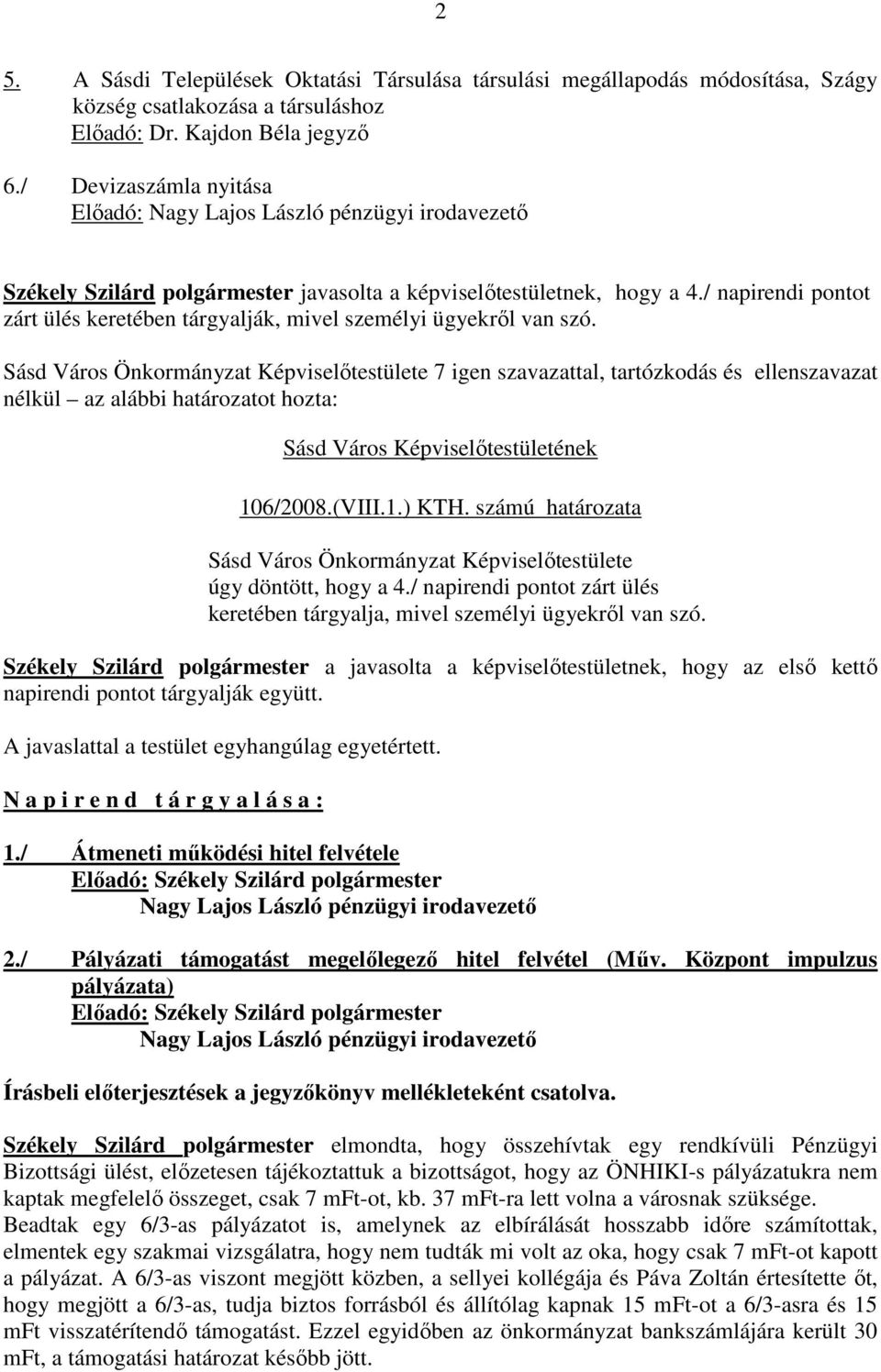 / napirendi pontot zárt ülés keretében tárgyalják, mivel személyi ügyekről van szó. Sásd Város Önkormányzat Képviselőtestülete 7 igen szavazattal, tartózkodás és ellenszavazat 106/2008.(VIII.1.) KTH.