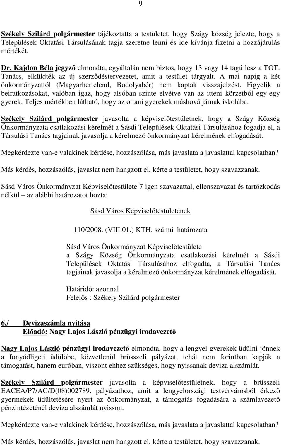 A mai napig a két önkormányzattól (Magyarhertelend, Bodolyabér) nem kaptak visszajelzést. Figyelik a beiratkozásokat, valóban igaz, hogy alsóban szinte elvétve van az itteni körzetből egy-egy gyerek.