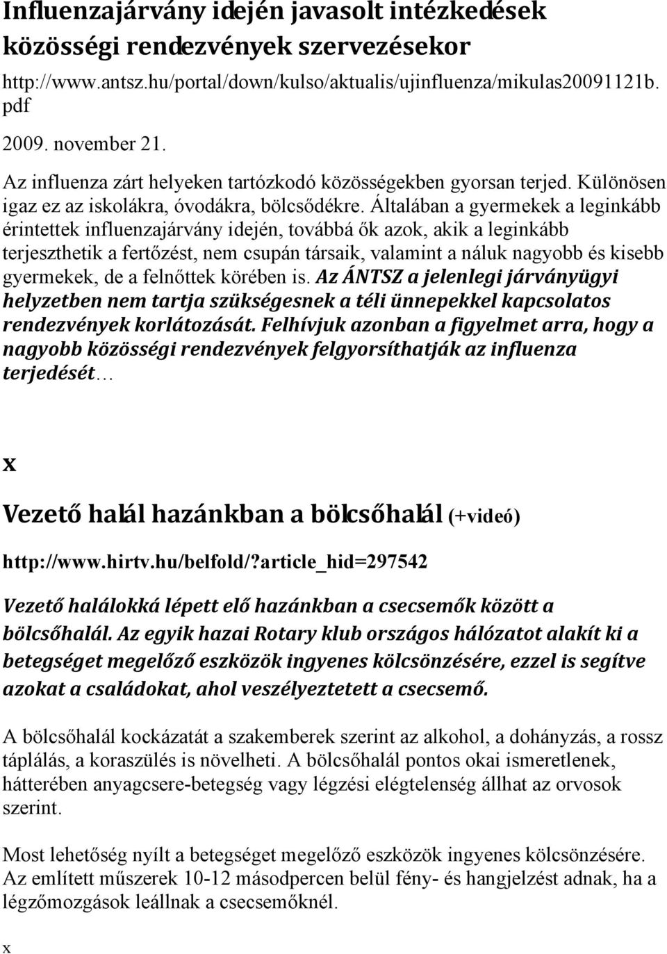Általában a gyermekek a leginkább érintettek influenzajárvány idején, továbbá ők azok, akik a leginkább terjeszthetik a fertőzést, nem csupán társaik, valamint a náluk nagyobb és kisebb gyermekek, de