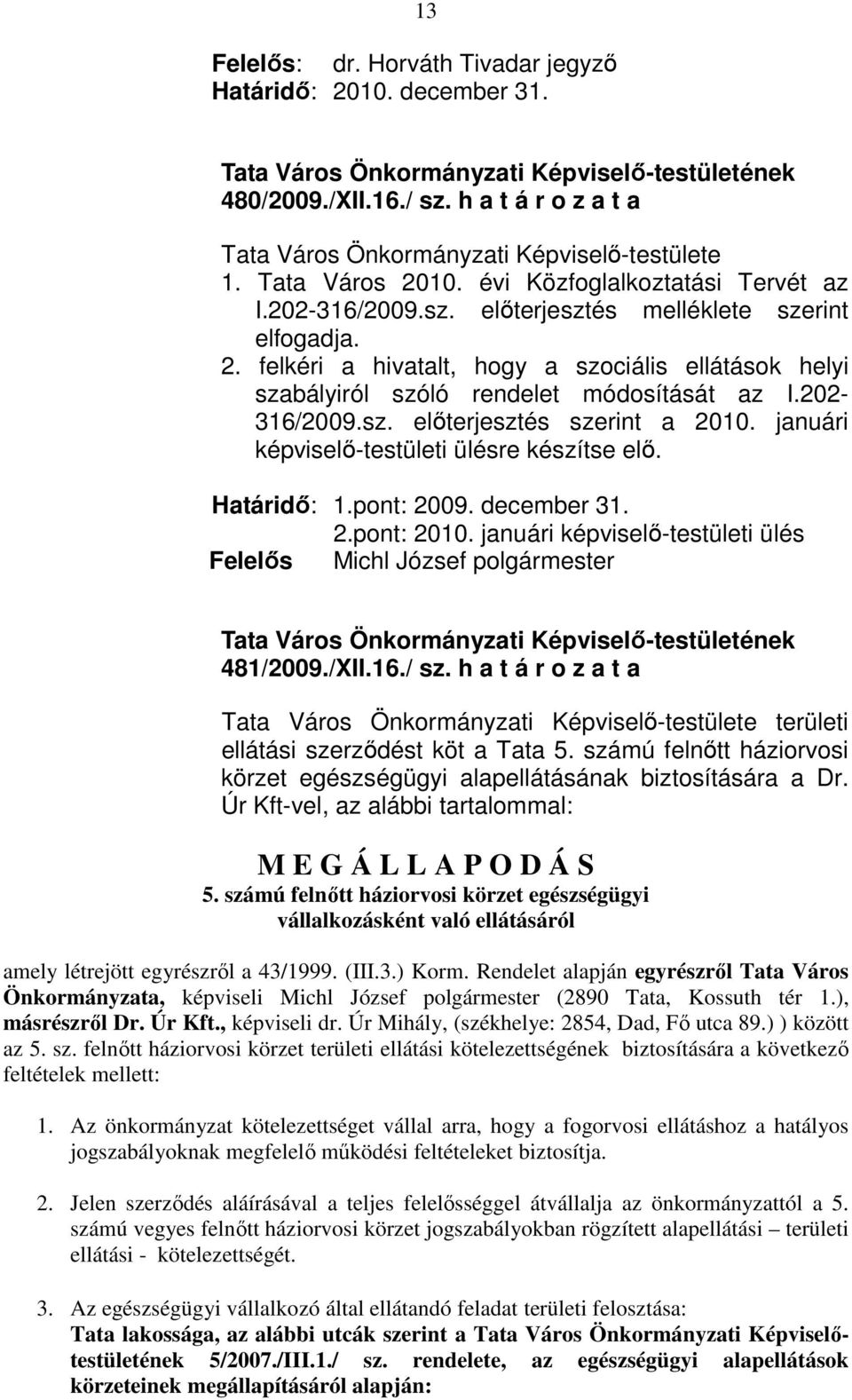 Határidı: 1.pont: 2009. december 31. 2.pont: 2010. januári képviselı-testületi ülés Felelıs Michl József polgármester 481/2009./XII.16./ sz.
