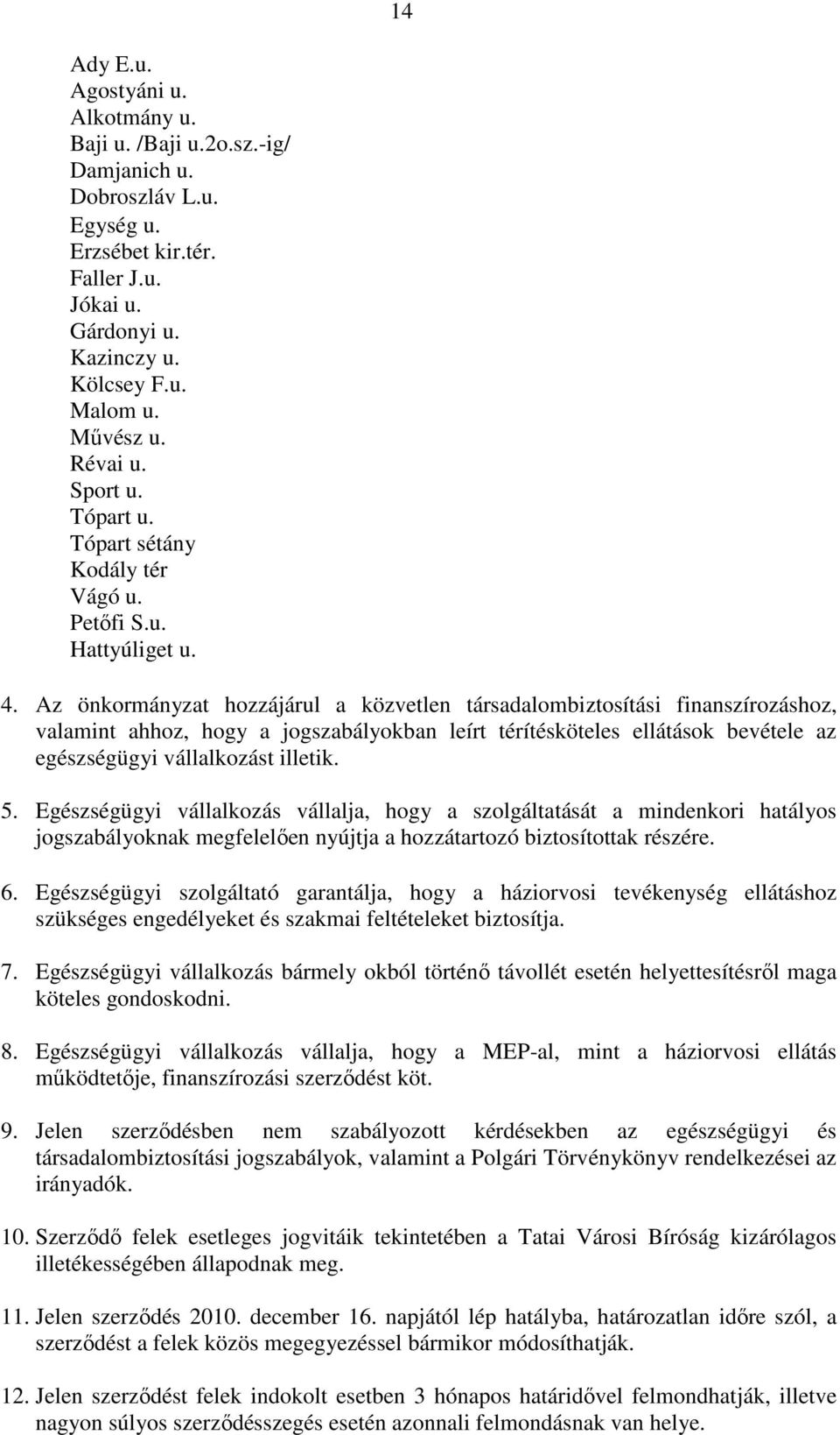 Az önkormányzat hozzájárul a közvetlen társadalombiztosítási finanszírozáshoz, valamint ahhoz, hogy a jogszabályokban leírt térítésköteles ellátások bevétele az egészségügyi vállalkozást illetik. 5.