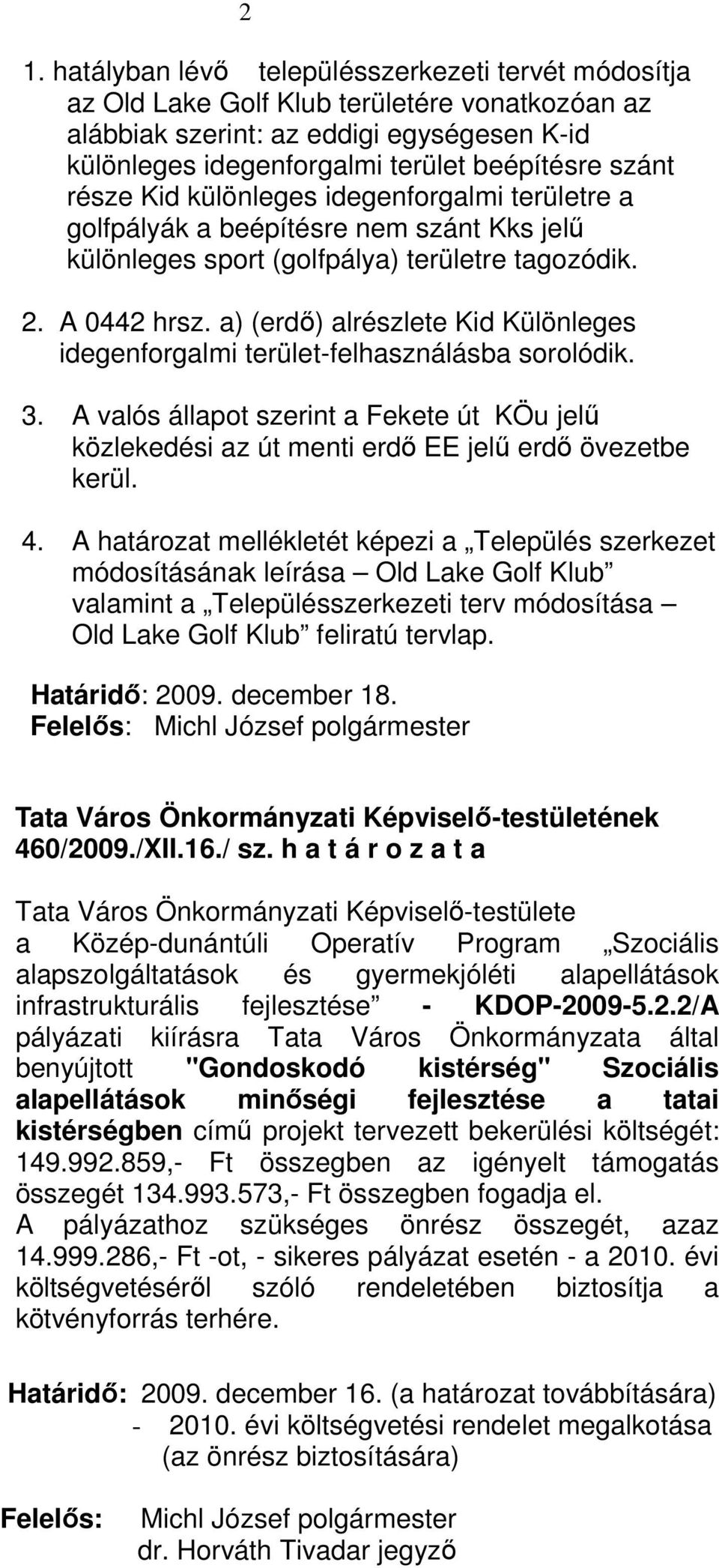 a) (erdı) alrészlete Kid Különleges idegenforgalmi terület-felhasználásba sorolódik. 3. A valós állapot szerint a Fekete út KÖu jelő közlekedési az út menti erdı EE jelő erdı övezetbe kerül. 4.