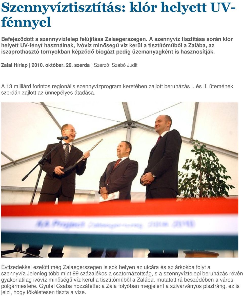 Zalai Hírlap 2010. október. 20. szerda Szerzı: Szabó Judit A 13 milliárd forintos regionális szennyvízprogram keretében zajlott beruházás I. és II. ütemének szerdán zajlott az ünnepélyes átadása.