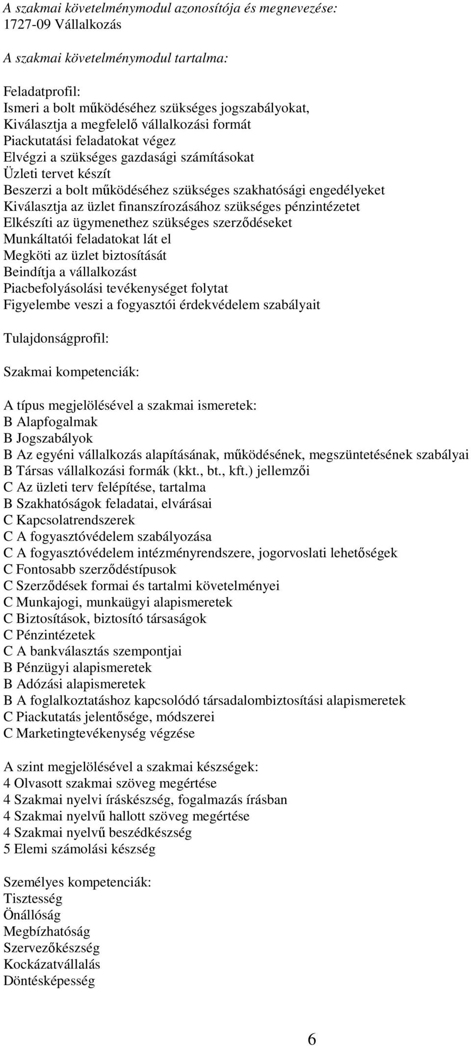 Kiválasztja az üzlet finanszírozásához szükséges pénzintézetet Elkészíti az ügymenethez szükséges szerződéseket Munkáltatói feladatokat lát el Megköti az üzlet biztosítását Beindítja a vállalkozást