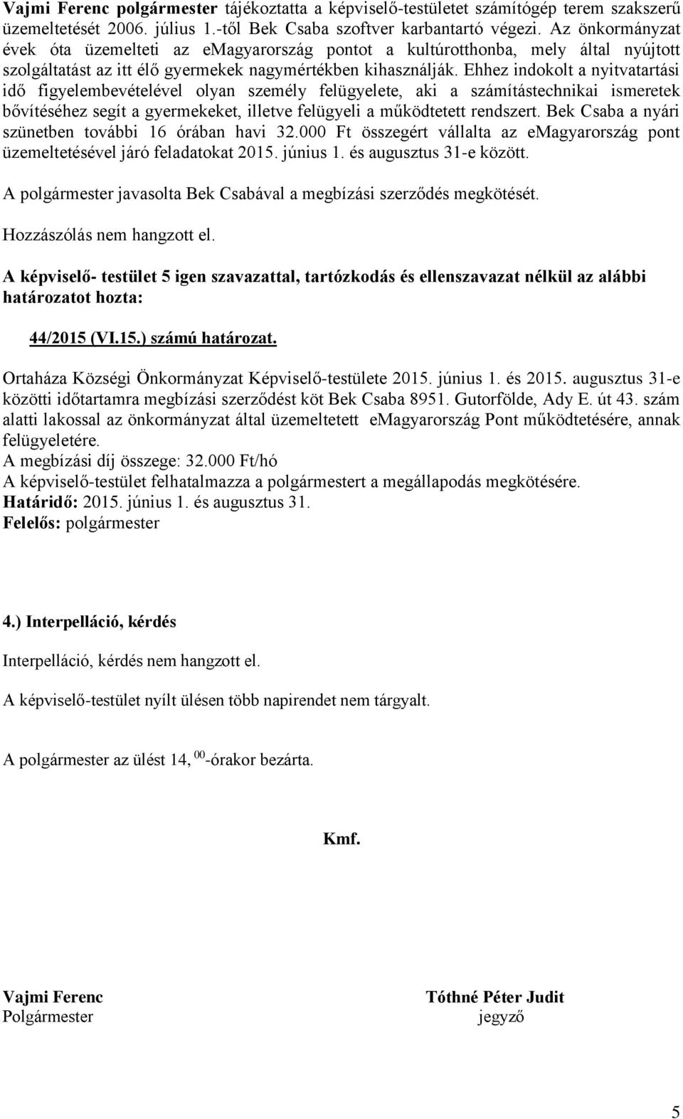 Ehhez indokolt a nyitvatartási idő figyelembevételével olyan személy felügyelete, aki a számítástechnikai ismeretek bővítéséhez segít a gyermekeket, illetve felügyeli a működtetett rendszert.