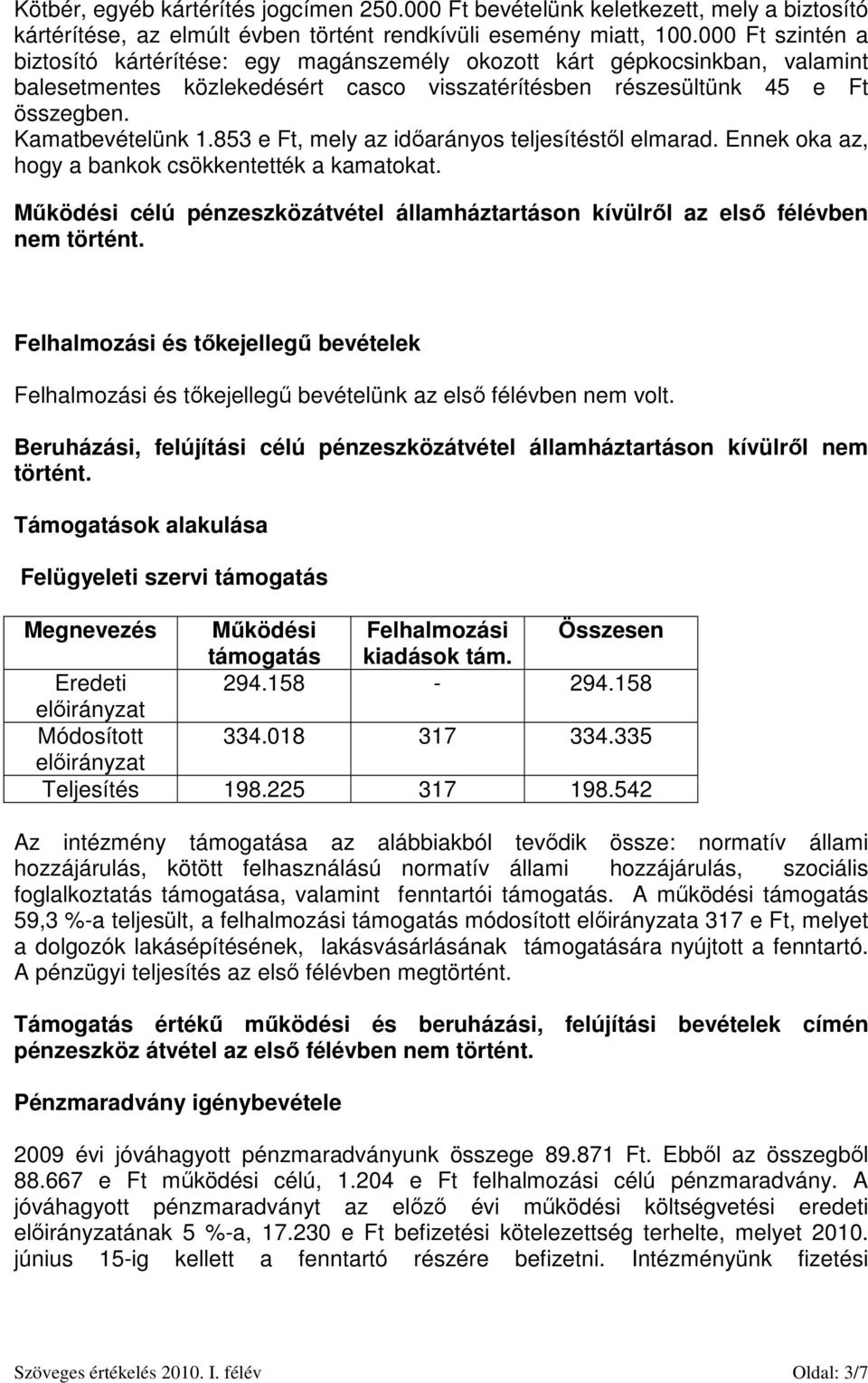 853 e Ft, mely az időarányos teljesítéstől elmarad. Ennek oka az, hogy a bankok csökkentették a kamatokat. Működési célú pénzeszközátvétel államháztartáson kívülről az első félévben nem történt.