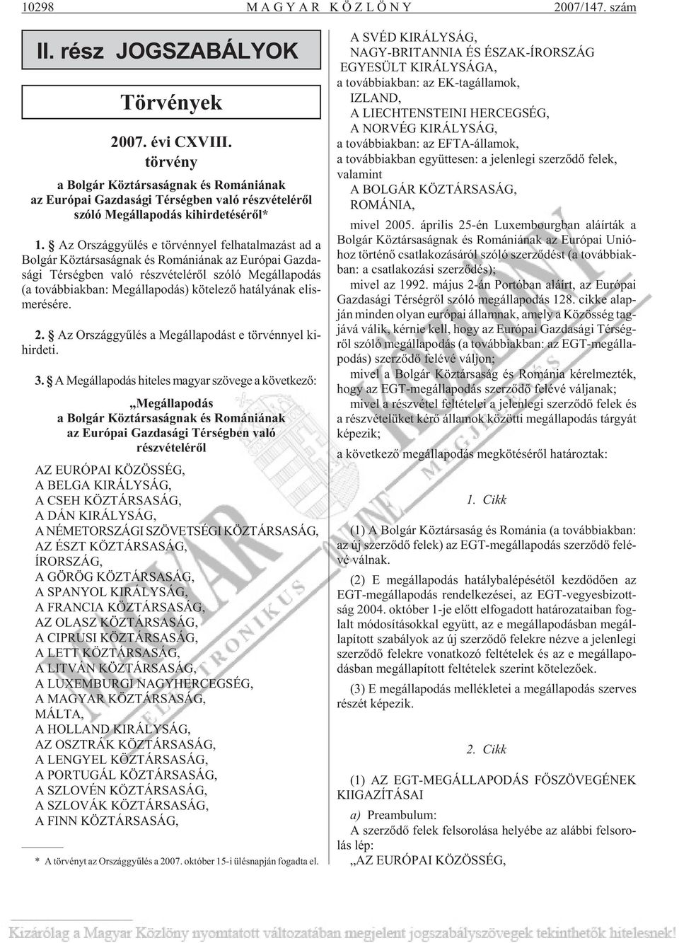 Az Or szág gyû lés e tör vénnyel fel ha tal ma zást ad a Bol gár Köz tár sa ság nak és Ro má ni á nak az Euró pai Gaz da - sá gi Tér ség ben való rész vé te lé rõl szóló Meg álla po dás (a továb biak