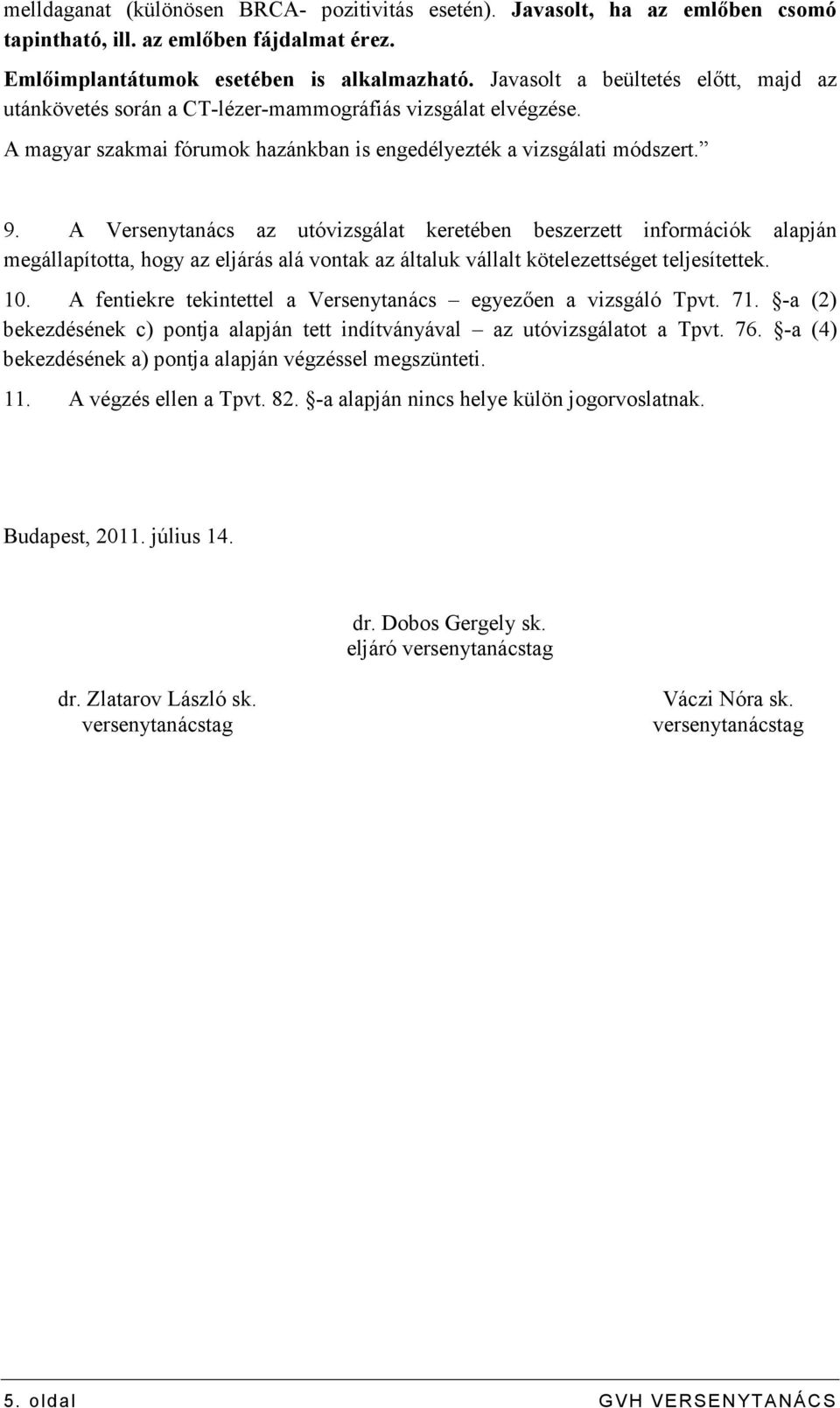 A Versenytanács az utóvizsgálat keretében beszerzett információk alapján megállapította, hogy az eljárás alá vontak az általuk vállalt kötelezettséget teljesítettek. 10.