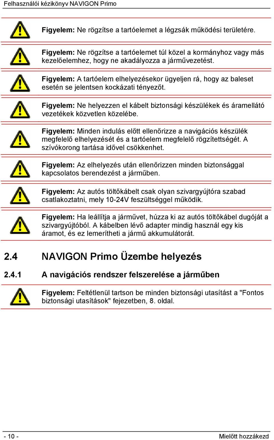 Figyelem: Ne helyezzen el kábelt biztonsági készülékek és áramellátó vezetékek közvetlen közelébe.